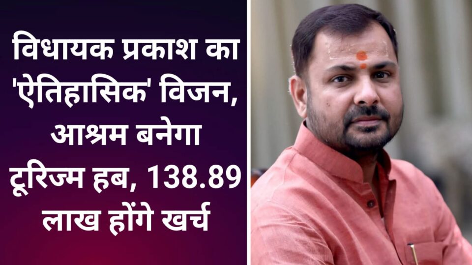 विधायक प्रकाश का ऐतिहासिक विजन: आश्रम बनेगा टूरिज्म हब, 138.89 लाख होंगे खर्च