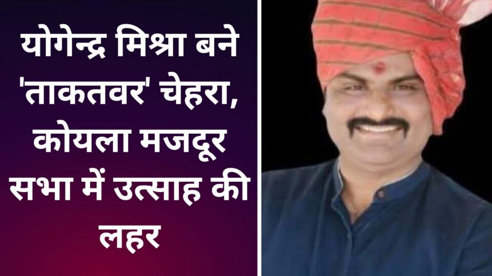 योगेन्द्र मिश्रा बने 'ताकतवर' चेहरा: कोयला मजदूर सभा में उत्साह की लहर