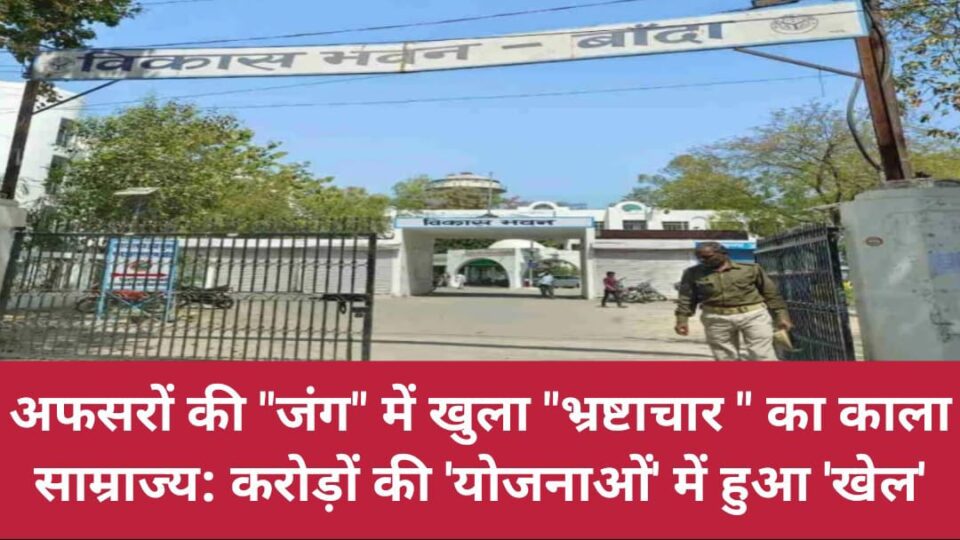 अफसरों की जंग में खुला भ्रष्टाचार का काला साम्राज्य: करोड़ों की 'योजनाओं' में हुआ 'खेल'