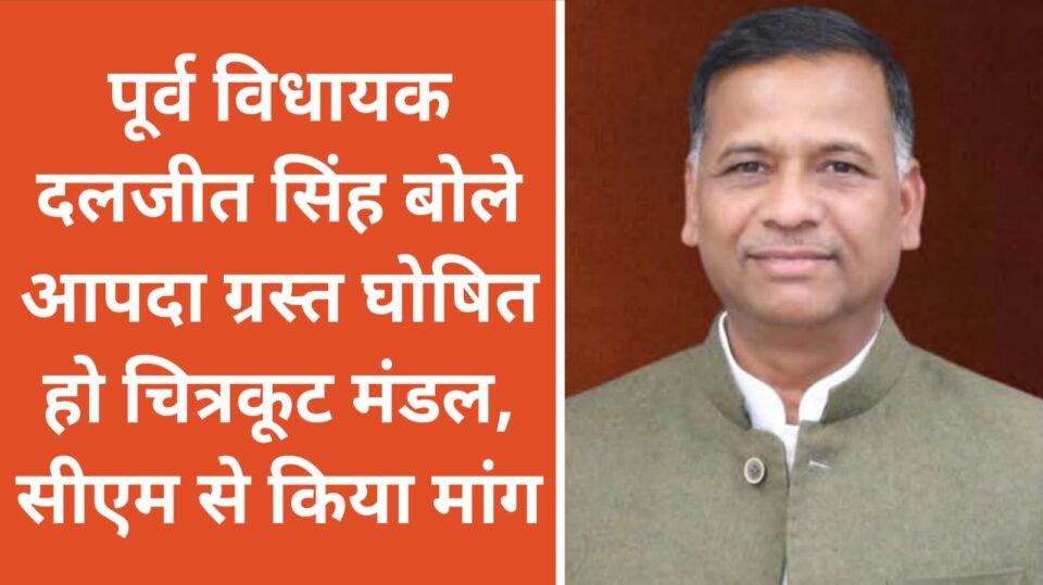 पूर्व विधायक दलजीत बोले आपदा ग्रस्त घोषित हो चित्रकूट मंडल: सीएम से किया मांग