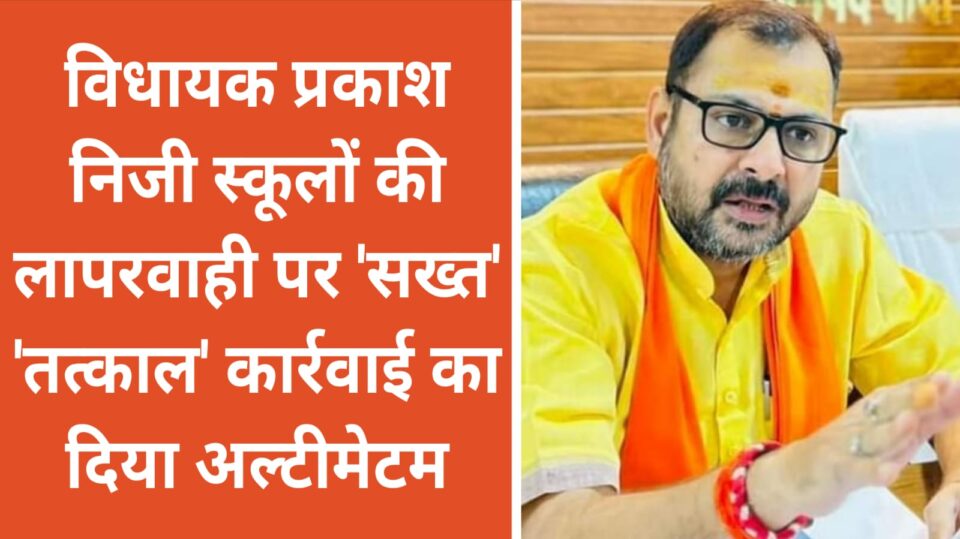 विधायक प्रकाश निजी स्कूलों की लापरवाही पर 'सख्त': 'तत्काल' कार्रवाई का दिया अल्टीमेटम