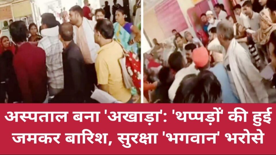 अस्पताल बना 'अखाड़ा': 'थप्पड़ों' की हुई जमकर बारिश, सुरक्षा 'भगवान' भरोसे