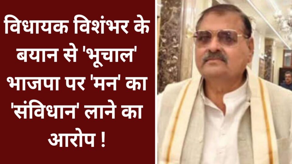 विधायक विशंभर के बयान से भूचाल: भाजपा पर 'मन' का 'संविधान' लाने का आरोप !