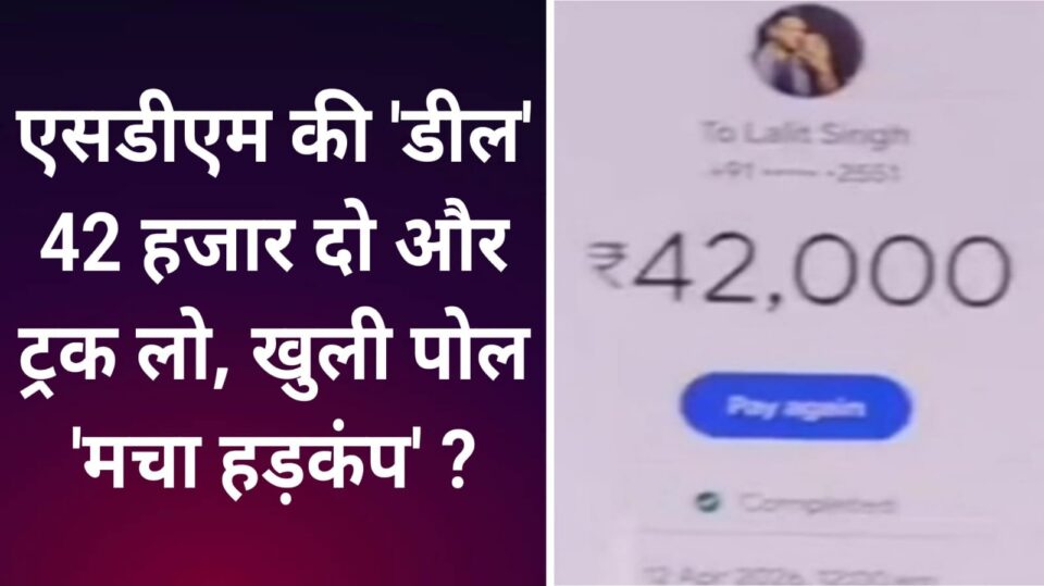 एसडीएम की 'डील': 42 हजार दोऔर ट्रक लो, खुली पोल 'मचा हड़कंप' ?