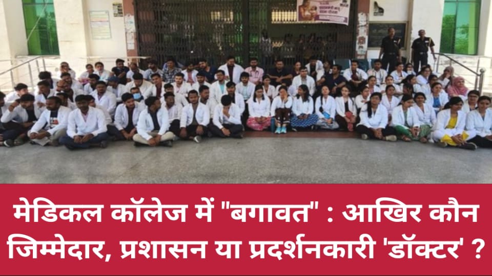 मेडिकल कॉलेज में बगावत: आखिर कौन जिम्मेदार, प्रशासन या प्रदर्शनकारी 'डॉक्टर' ?