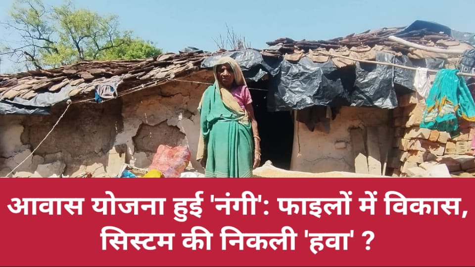आवास योजना हुई "नंगी" : फाइलों में विकास, सिस्टम की निकली "हवा" ?