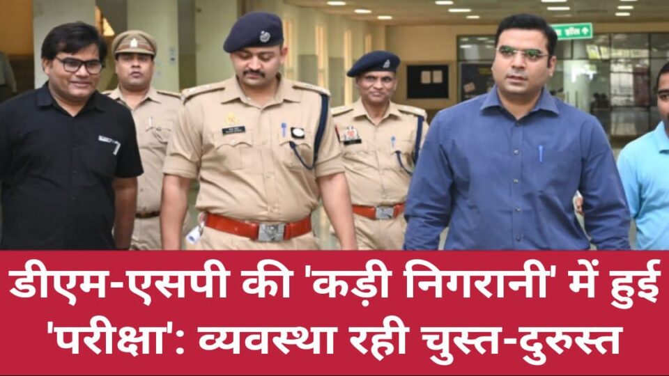 डीएम-एसपी की 'कड़ी निगरानी' में हुई 'परीक्षा': व्यवस्था रही चुस्त-दुरुस्त, केंद्रों में दिखा अनुशासन
