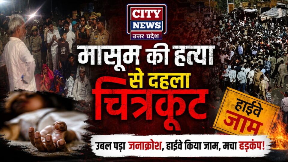 मासूम की हत्या से दहला चित्रकूट: उबल पड़ा जनाक्रोश, शव रख हाईवे किया जाम, मचा हड़कंप