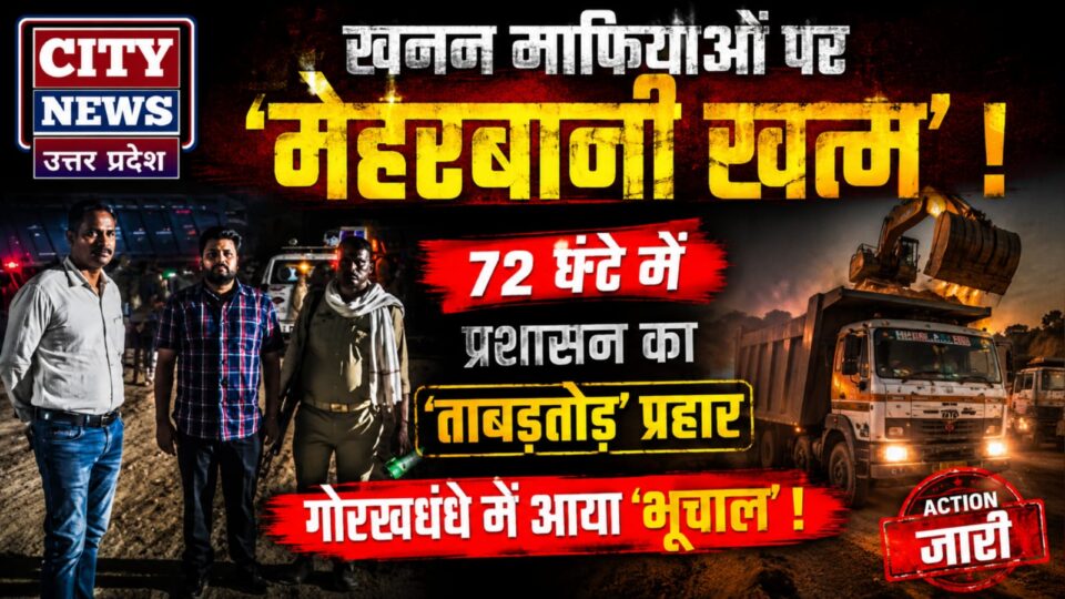 खनन माफियाओं पर 'मेहरबानी खत्म' ! 72 घंटे में प्रशासन का 'ताबड़तोड़' प्रहार, गोरखधंधे में आया 'भूचाल' !