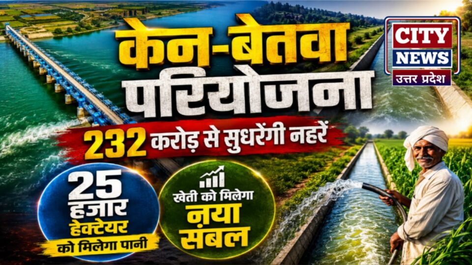 केन-बेतवा प्रोजेक्ट: बांदा में 232 करोड़ से सुधरेंगी नहरें, 25 हजार हेक्टेयर को मिलेगा पानी