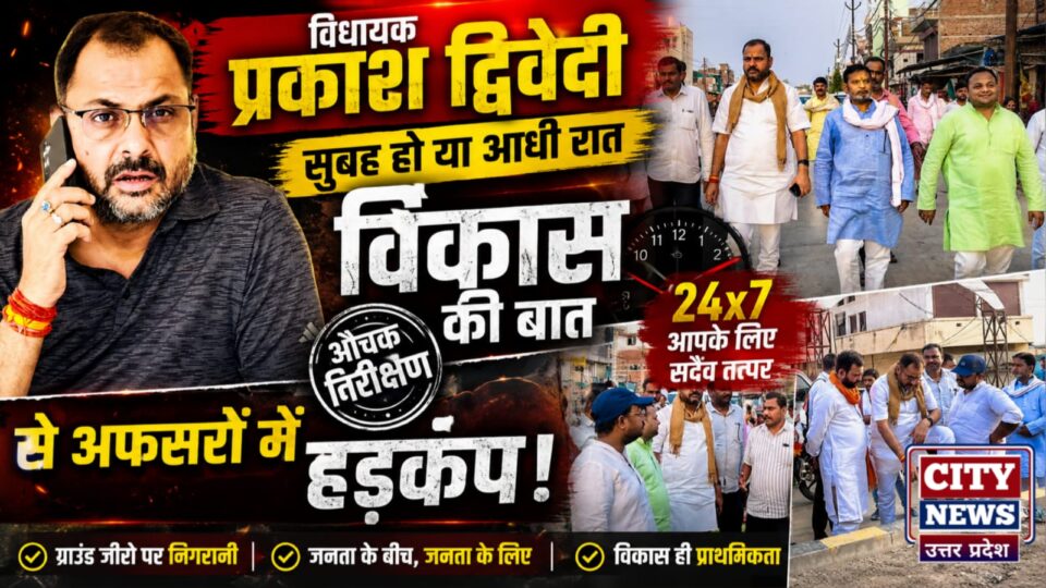 विधायक प्रकाश द्विवेदी: सुबह हो या आधी रात, विकास की बात, औचक निरीक्षण से अफसरों में हड़कंप