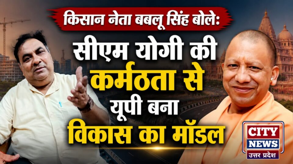 किसान नेता बबलू सिंह बोले: सीएम योगी की कर्मठता से यूपी बना विकास का मॉडल