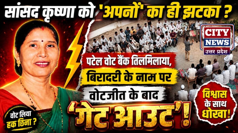 बांदा में सांसद कृष्णा को 'अपनों' का ही झटका ? पटेल वोट बैंक तिलमिलाया, बिरादरी के नाम पर वोटजीत के बाद 'गेट आउट' !