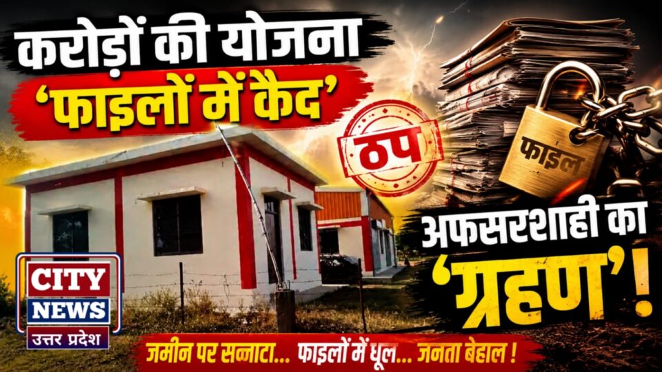 करोड़ों की योजना 'फाइलों में कैद': अफसरशाही का लगा 'ग्रहण' !