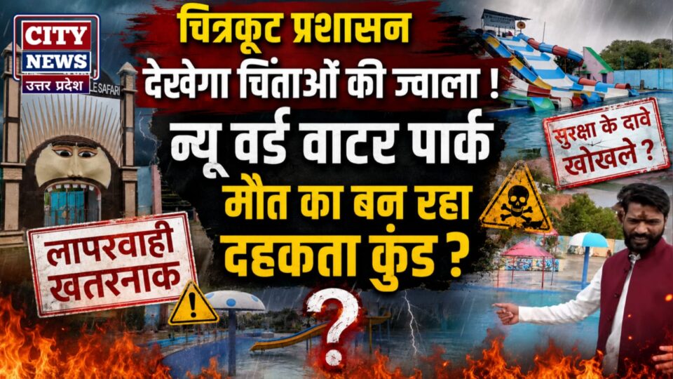 चित्रकूट प्रशासन देखेगा चिंताओं की ज्वाला: न्यू वर्ड वाटर पार्क मौत का बन रहा दहकता कुंड ?
