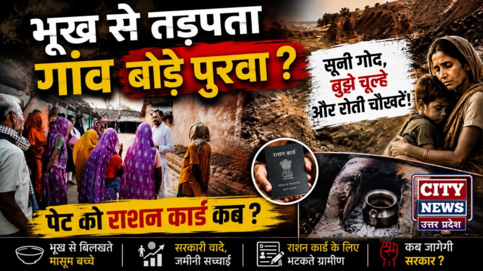 भूख से 'तड़पता' गांव बोड़े पुरवा ? सूनी गोद बुझे चूल्हे औऱ रोती चौखटें, पेट को राशन कार्ड कब !
