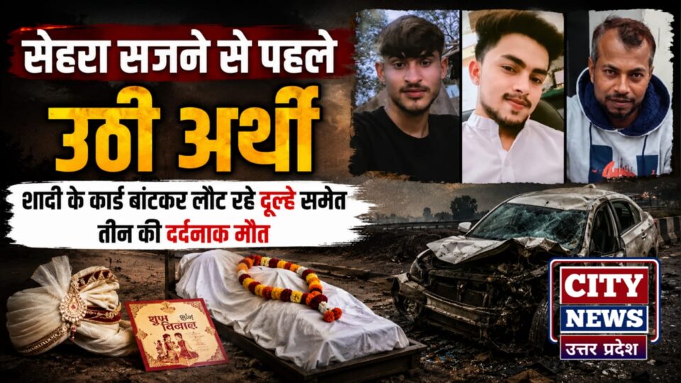 सेहरा सजने से पहले उठी अर्थी: शादी के कार्ड बांटकर लौट रहे दूल्हे समेत तीन की दर्दनाक मौत