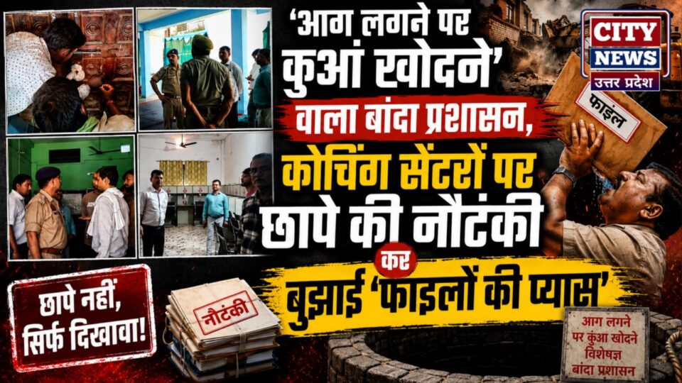 आग लगने पर कुआं खोदने' वाला बांदा प्रशासन: कोचिंग सेंटरों पर छापे की नौटंकी कर बुझाई 'फाइलों की प्यास'