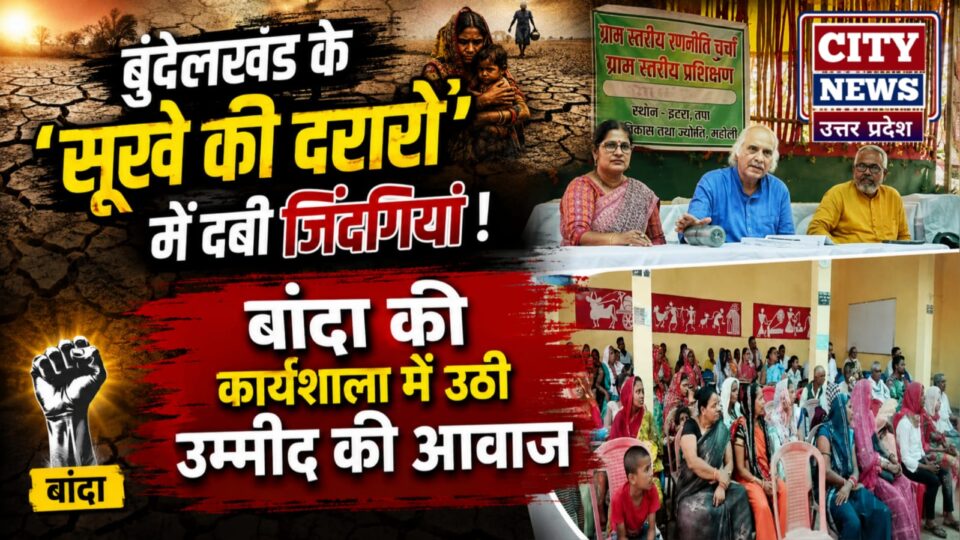 बुंदेलखंड के 'सूखे की दरारों' में दबी जिंदगियां: बांदा की कार्यशाला में उठी उम्मीद की आवाज