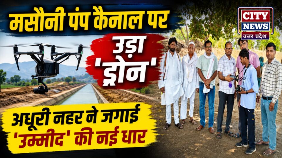 मसौनी पंप कैनाल पर उड़ा 'ड्रोन': अधूरी नहर ने जगाई 'उम्मीद' की नई धार