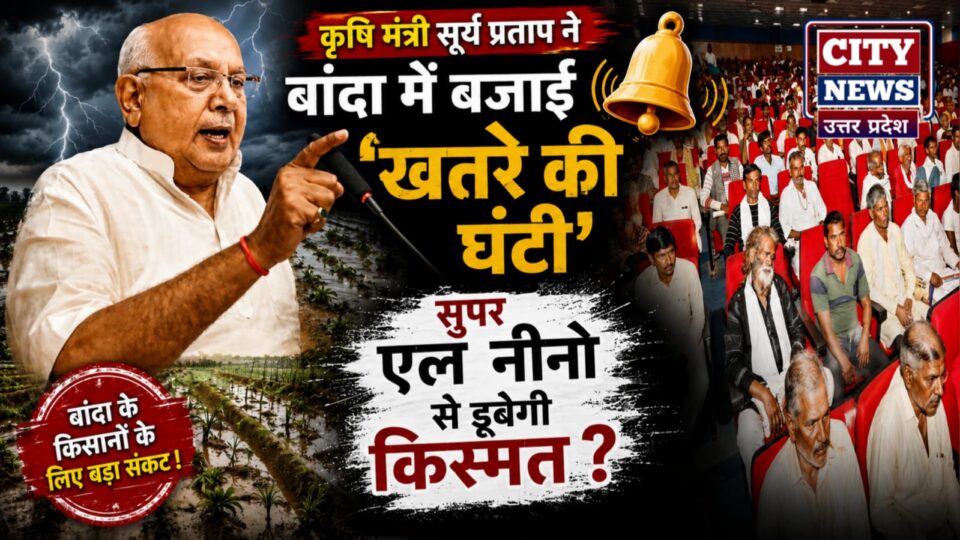 कृषि मंत्री सूर्य प्रताप ने 'बांदा' में बजाई 'खतरे की घंटी': सुपर एल नीनो से डूबेगी किस्मत ?