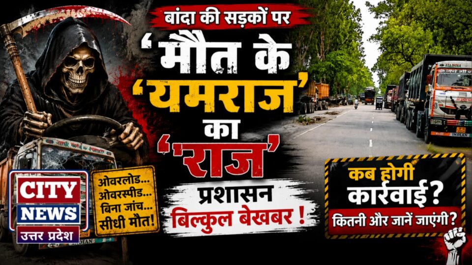 बांदा की सड़कों पर 'मौत के यमराज' का 'राज': प्रशासन बिल्कुल बेखबर !