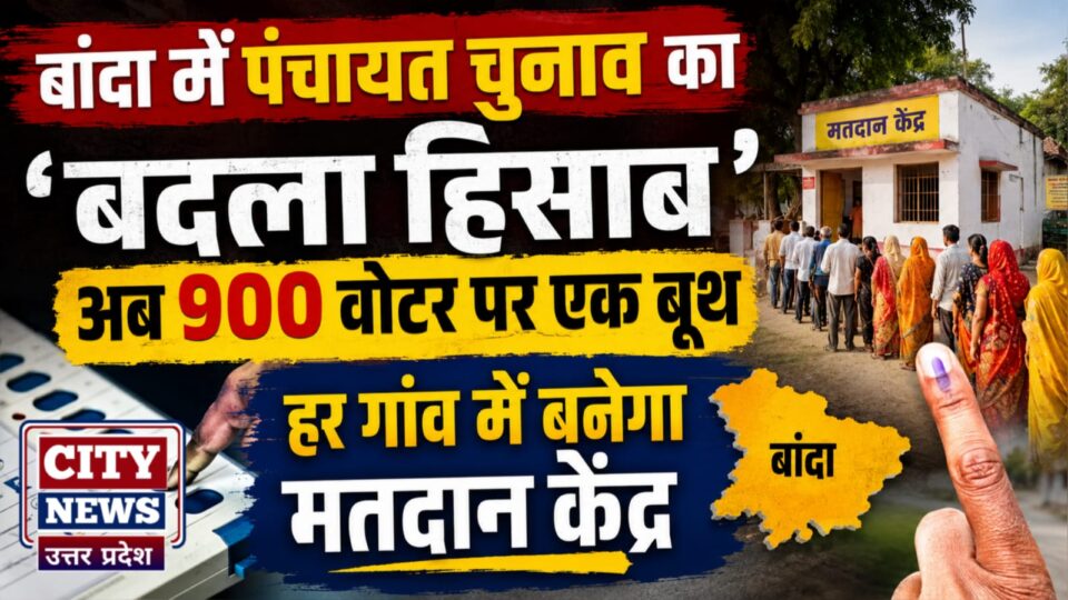 बांदा में पंचायत चुनाव का 'बदला हिसाब' : अब 900 वोटर पर 'एक' बूथ, हर गांव में बनेगा 'मतदान केंद्र'