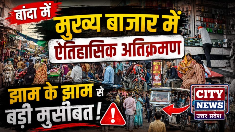 बांदा में मुख्य बाजार में 'ऐतिहासिक' अतिक्रमण: झाम के झाम से बड़ी मुसीबत