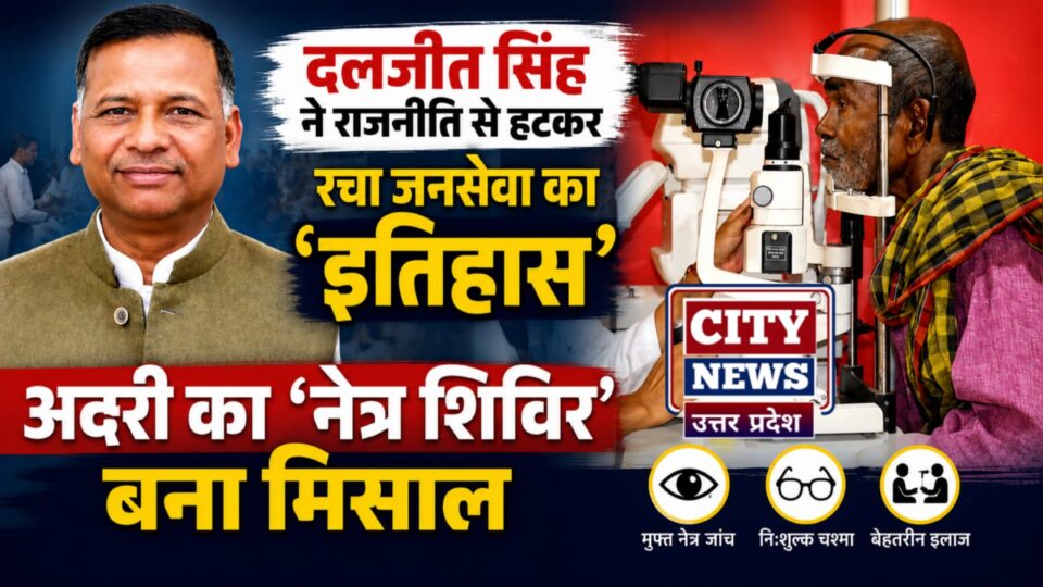 दलजीत सिंह ने राजनीति से हटकर रचा जनसेवा का इतिहास: अदरी का नेत्र शिविर बना मिसाल