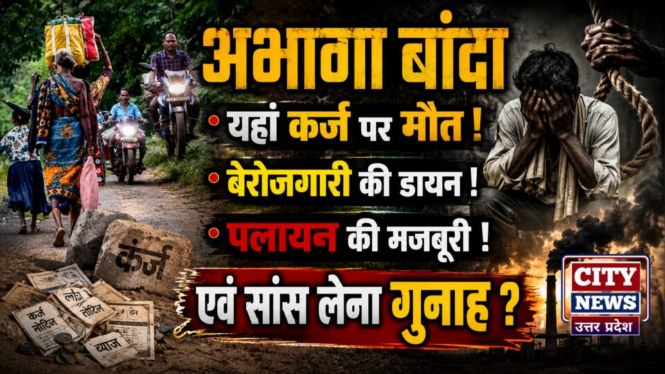 अभागा बांदा यहां कर्ज की फांसी, बेरोजगारी की डायन, पलायन की मजबूरी एवं सांस लेना गुनाह ?