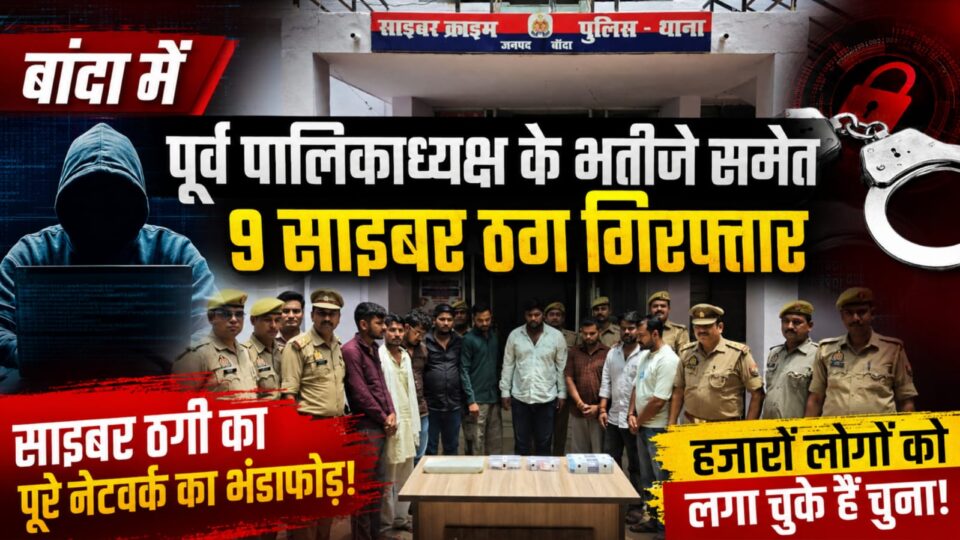 बांदा में 'पूर्व पालिकाध्यक्ष' के भतीजे समेत 9 'साइबर ठग' गिरफ्तार