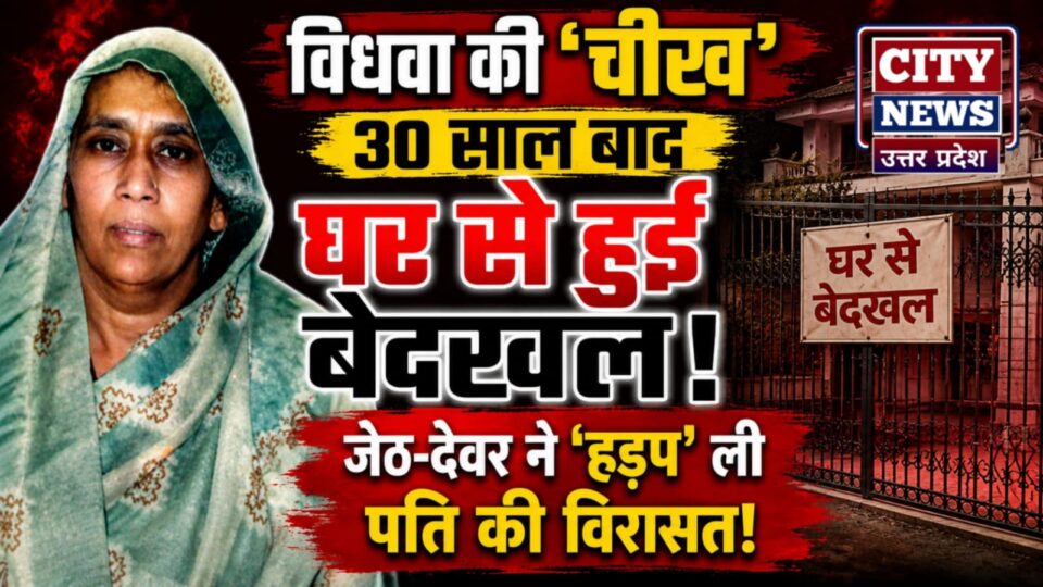 विधवा की चीख: 30 साल बाद घर से हुई बेदखल, जेठ-देवर ने हड़प ली पति की विरासत