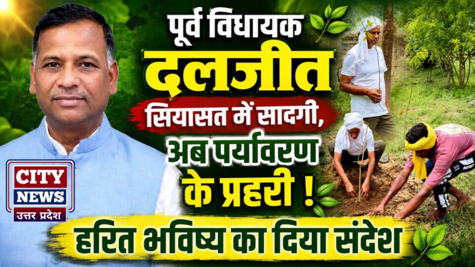 पूर्व विधायक दलजीत सियासत में सादगी,अब पर्यावरण के प्रहरी: हरित भविष्य का दिया संदेश