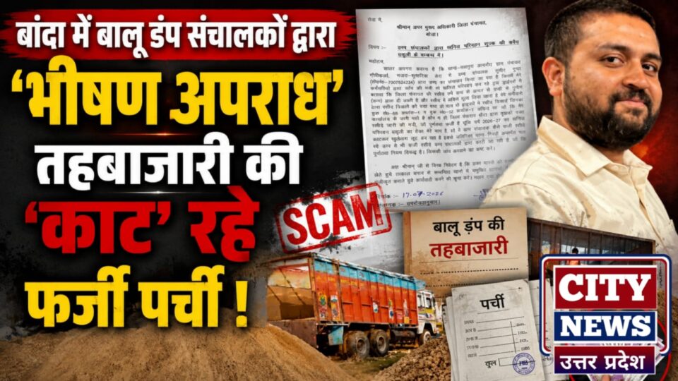 बांदा में बालू डंप संचालकों द्वारा 'भीषण अपराध': तहबाजारी की 'काट' रहे फर्जी पर्ची !