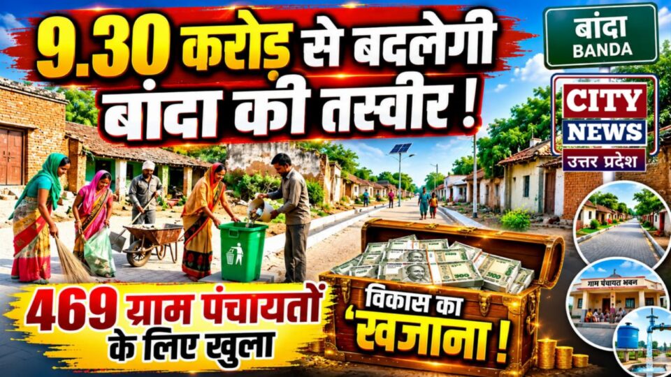 9.30 करोड़ से बदलेगी बांदा की तस्वीर: 469 ग्राम पंचायतों के लिए खुला विकास का 'खजाना' !