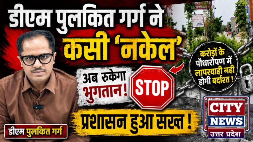 डीएम ने कसी 'नकेल': करोड़ों के पौधारोपण में लापरवाही नहीं होगी बर्दाश्त, अब रुकेगा भुगतान