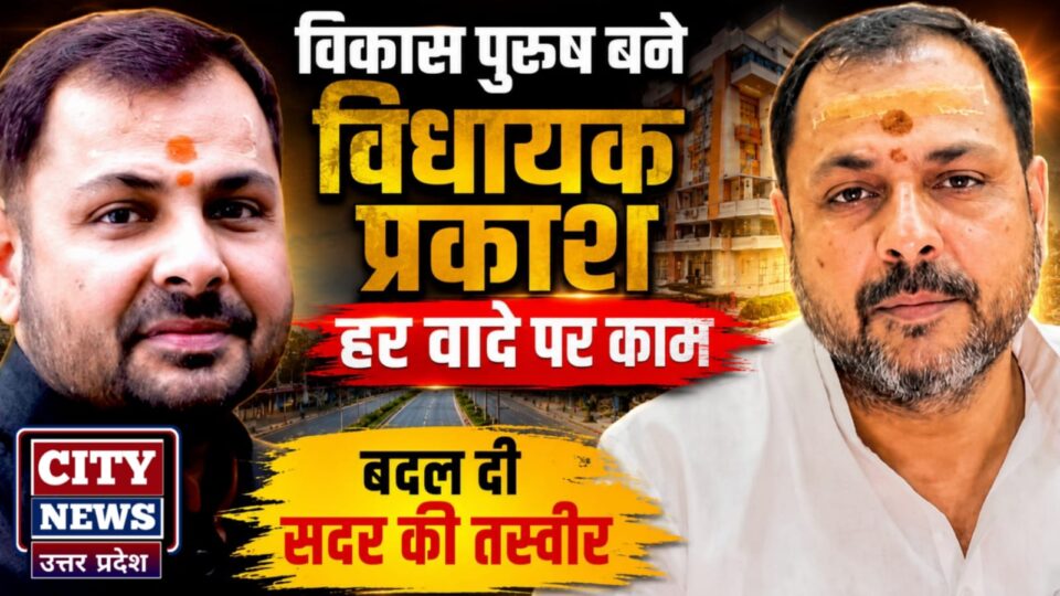 विकास पुरुष बने विधायक प्रकाश: हर 'वादे' पर काम, बदल दी 'सदर' की तस्वीर