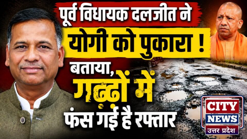 पूर्व विधायक दलजीत ने योगी को पुकारा: बताया गढ्ढों में फंस गई है रफ्तार