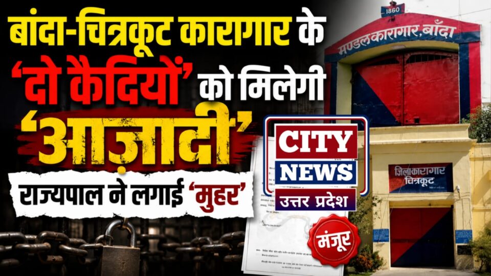 बांदा-चित्रकूट कारागार के 'दो कैदियों' को मिलेगी 'आजादी': राज्यपाल ने लगाई 'मुहर'