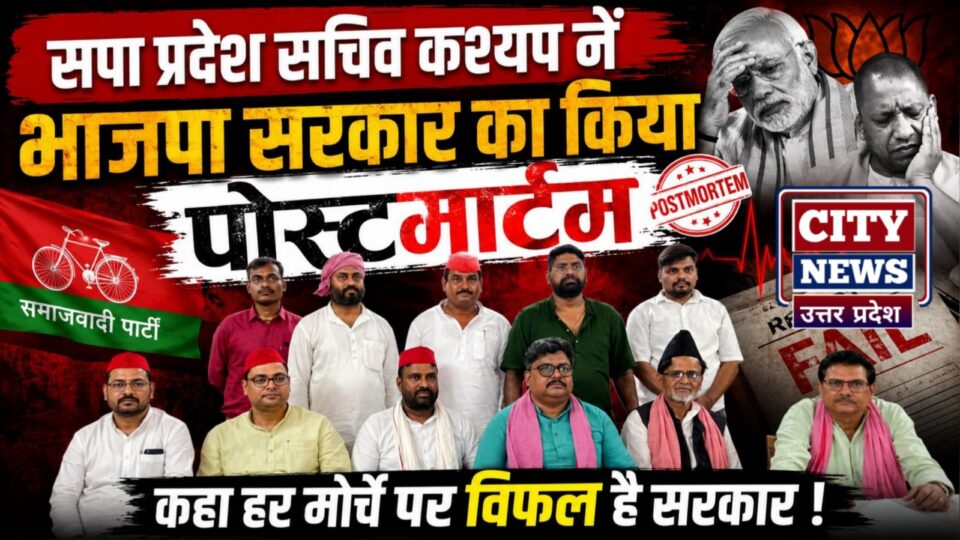 सपा प्रदेश सचिव कश्यप नें 'भाजपा सरकार' का किया पोस्टमार्टम: कहा- हर मोर्चे पर विफल है सरकार !