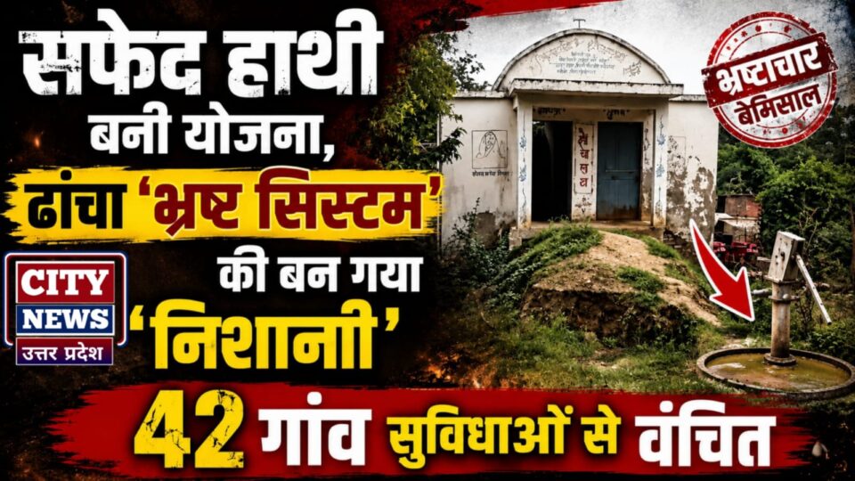 सफेद हाथी बनी योजना: ढांचा 'भ्रष्ट सिस्टम' की बन गया 'निशानी', 42 गांव सुविधाओं से वंचित