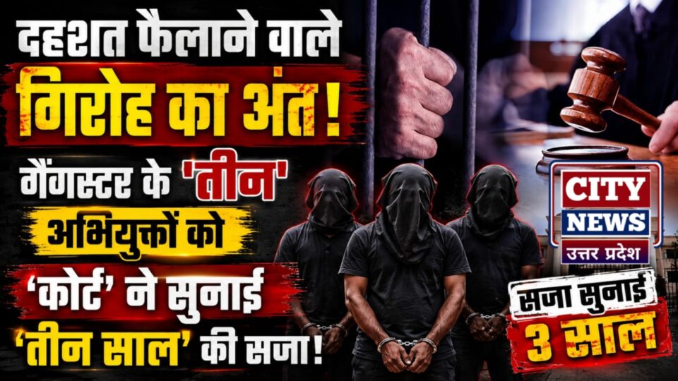 दहशत फैलाने वाले गिरोह का अंत: गैंगस्टर के 'तीन' अभियुक्तों को 'कोर्ट' ने सुनाई 'तीन साल' की सजा