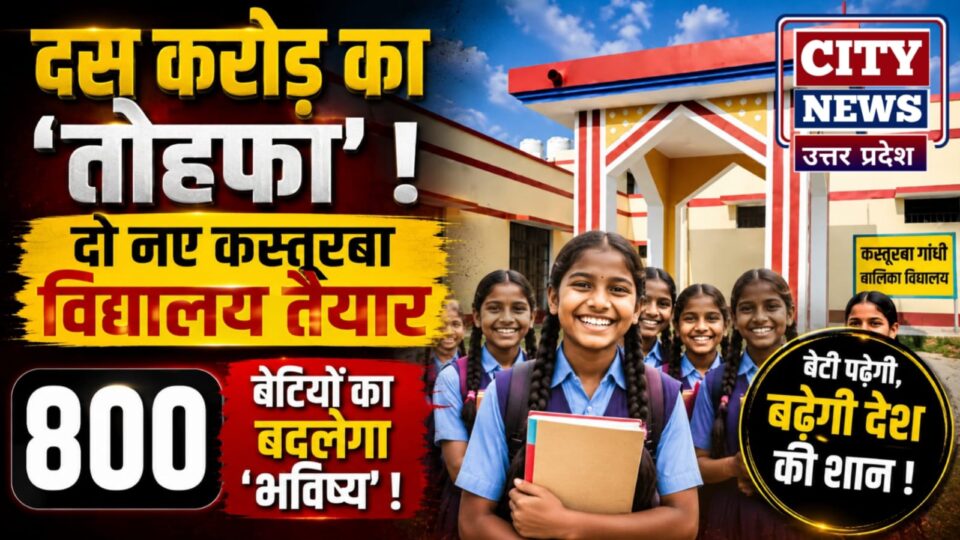 दस करोड़ का तोहफा: दो नए कस्तूरबा विद्यालय तैयार, 800 बेटियों का बदलेगा 'भविष्य'