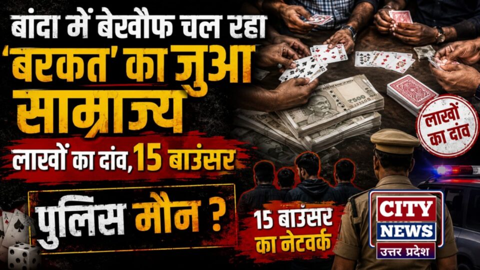 बांदा में बेखौफ चल रहा 'बरकत' का जुआ साम्राज्य: लाखों का दांव,15 बाउंसर, पुलिस मौन?