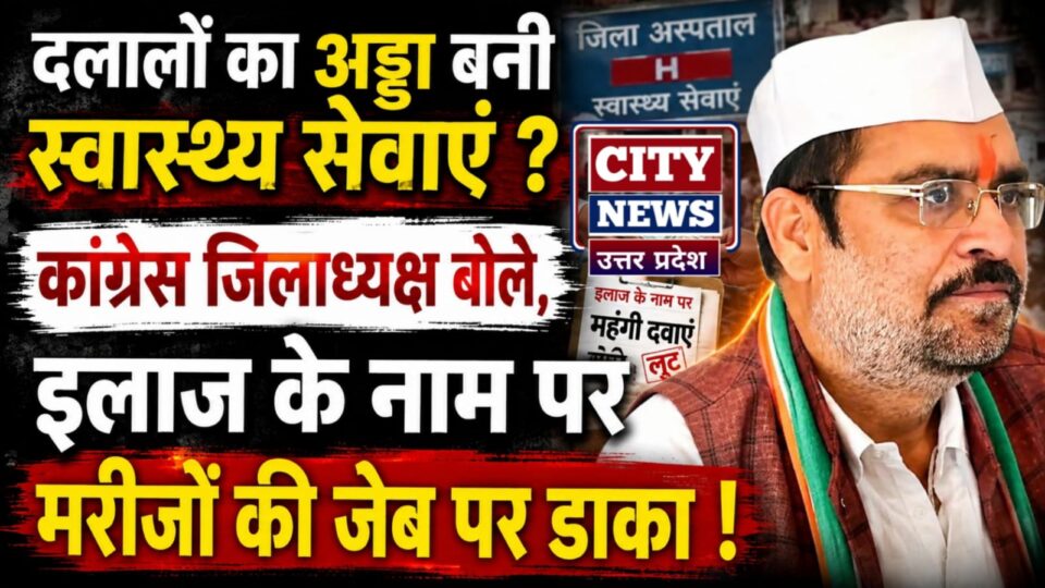 दलालों का अड्डा बनी स्वास्थ्य सेवाएं ? कांग्रेस जिलाध्यक्ष बोले- इलाज के नाम पर मरीजों की जेब पर डाका !