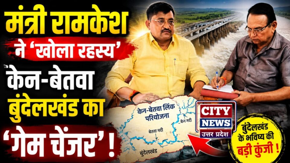 मंत्री रामकेश नें खोला रहस्य: केन-बेतवा बुंदेलखंड का 'गेम चेंजर' !