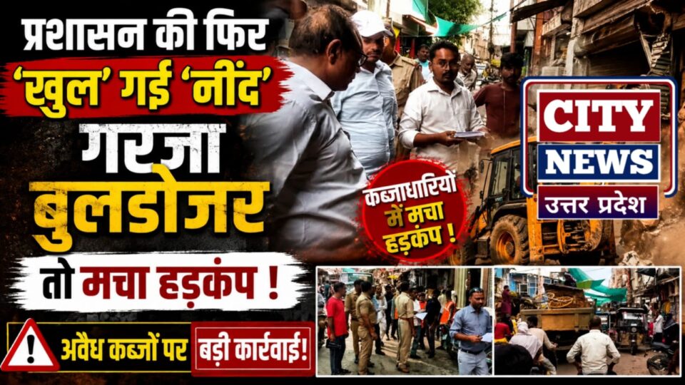 प्रशासन की फिर 'खुल' गई 'नींद' : 'गरजा' बुलडोजर तो मचा हड़कंप !