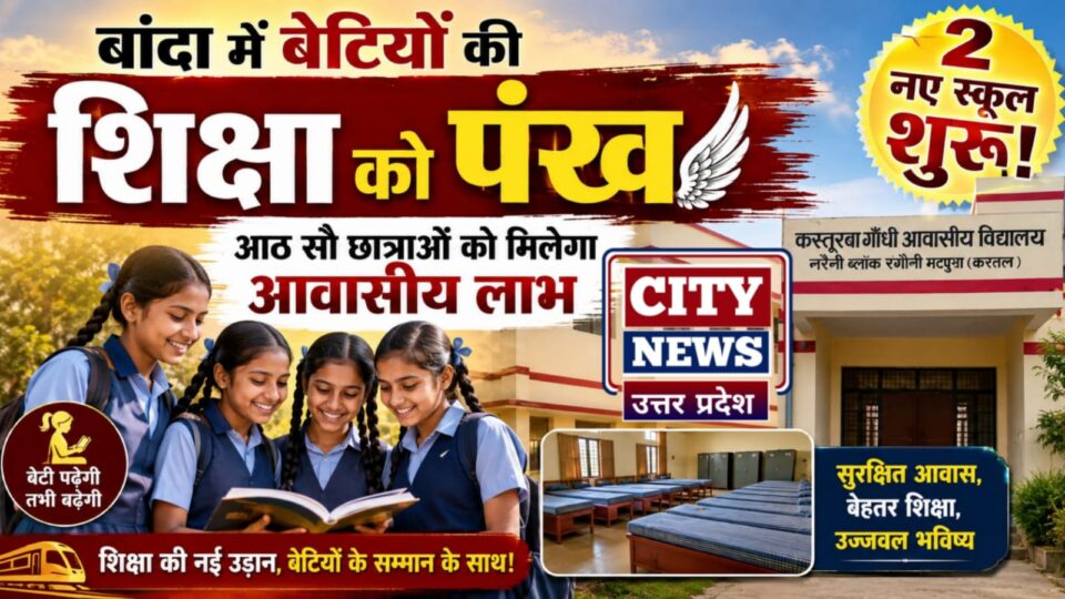 बांदा में 'बेटियों' की 'शिक्षा को पंख': दो नए स्कूल शुरू, आठ सौ छात्राओं को मिलेगा आवासीय लाभ