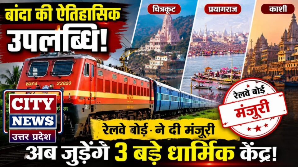 बांदा की ऐतिहासिक उपलब्धि: रेलवे बोर्ड ने दी मंजूरी, अब जुड़ेंगे 3 बड़े धार्मिक केंद्र