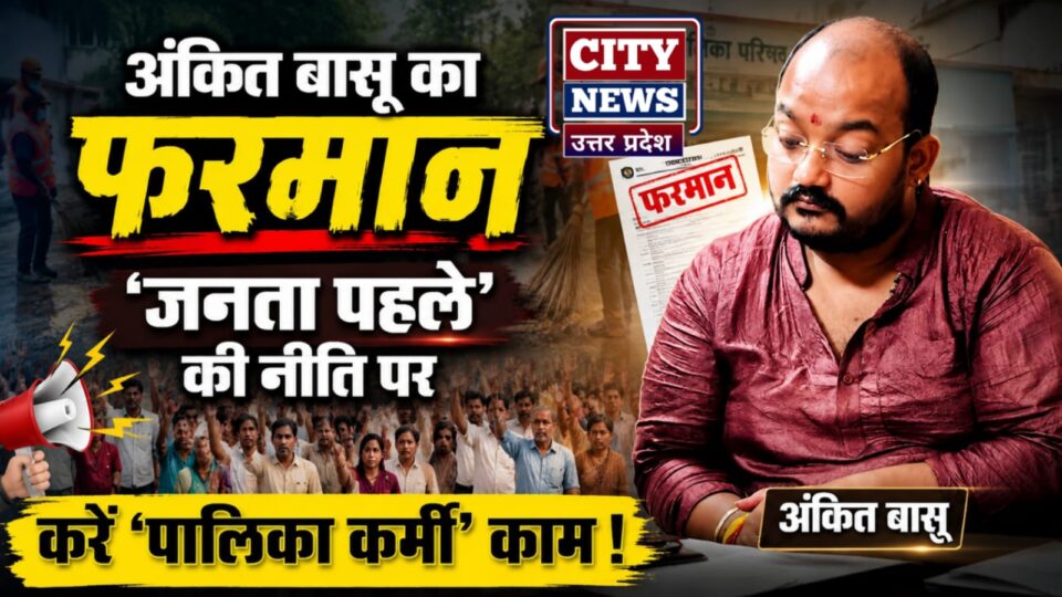 अंकित बासू का 'फरमान': 'जनता पहले' की 'नीति' पर करें 'पालिका कर्मी' काम